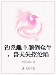 钓系雌主颠倒众生,兽夫失控沦陷