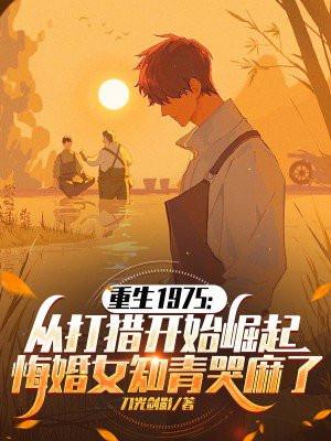 重生1975:从打猎开始崛起,悔婚女知青哭麻了