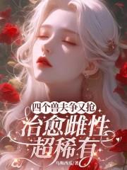 四个兽夫争又抢,治愈雌性超稀有