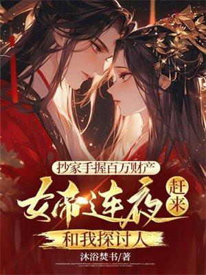 抄家手握百万财产,女帝连夜赶来和我探讨人