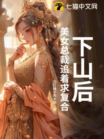 下山后,美女总裁追着求复合