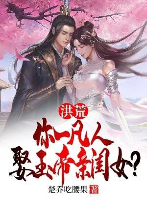 洪荒:你一凡人娶玉帝亲闺女?