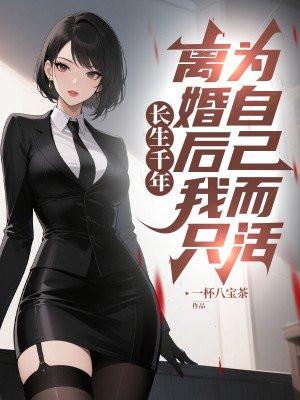 长生千年,离婚后我只为自己而活!