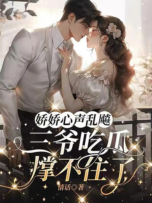 娇娇心声乱飚,三爷吃瓜撑不住了