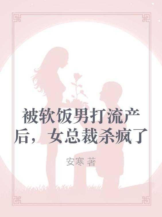 被软饭男打流产后,女总裁杀疯了