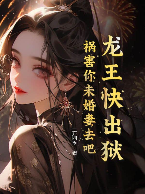 龙王快出狱,祸害你未婚妻去吧!
