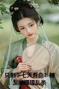 只剩下七天寿命?她发疯嘎嘎乱杀全文txt