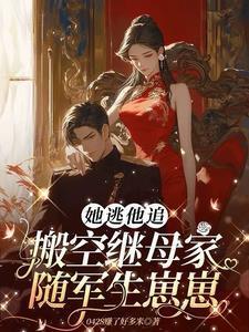 她逃他追:搬空继母家随军生崽崽