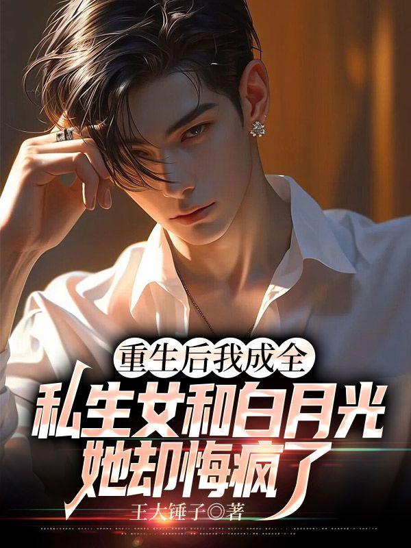 重生后我成全私生女和白月光,她却悔疯了